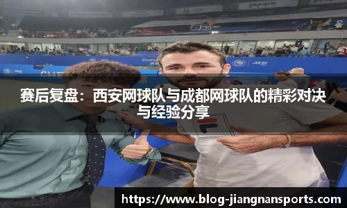 赛后复盘：西安网球队与成都网球队的精彩对决与经验分享