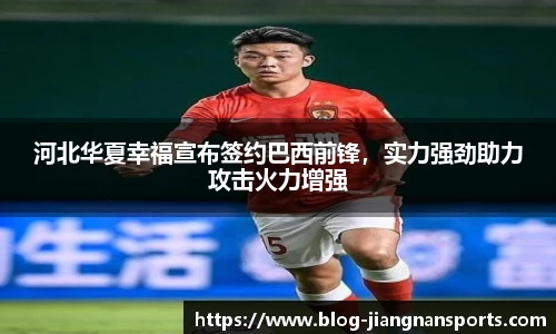 河北华夏幸福宣布签约巴西前锋，实力强劲助力攻击火力增强