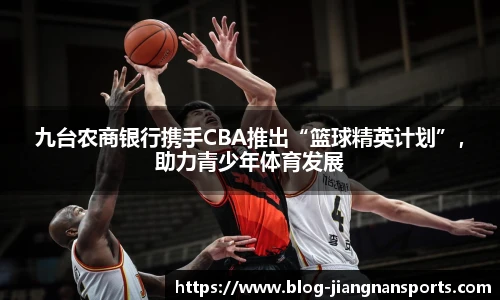 九台农商银行携手CBA推出“篮球精英计划”，助力青少年体育发展