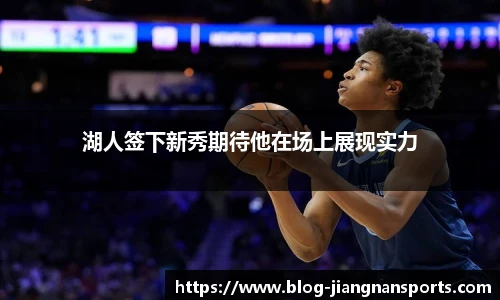 湖人签下新秀期待他在场上展现实力