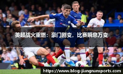英超战火重燃：豪门剧变，比赛瞬息万变