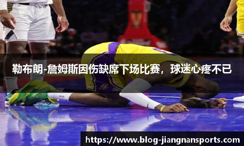 勒布朗-詹姆斯因伤缺席下场比赛，球迷心疼不已