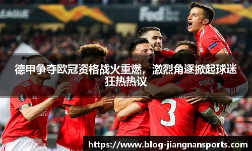 德甲争夺欧冠资格战火重燃，激烈角逐掀起球迷狂热热议