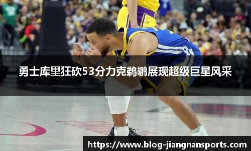 勇士库里狂砍53分力克鹈鹕展现超级巨星风采
