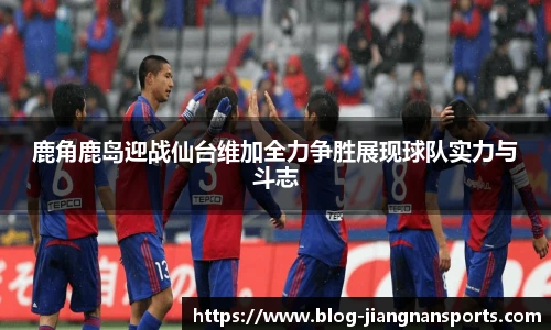 鹿角鹿岛迎战仙台维加全力争胜展现球队实力与斗志
