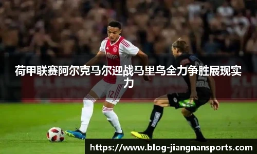 荷甲联赛阿尔克马尔迎战马里乌全力争胜展现实力