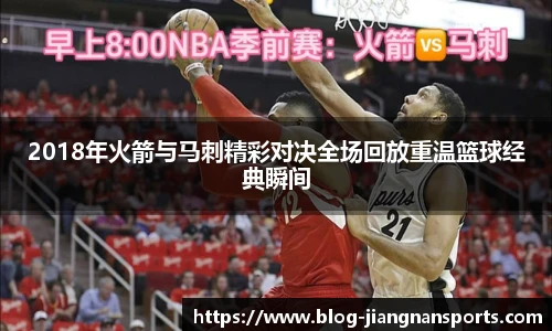 2018年火箭与马刺精彩对决全场回放重温篮球经典瞬间