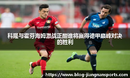 科隆与霍芬海姆激战正酣谁将赢得德甲巅峰对决的胜利