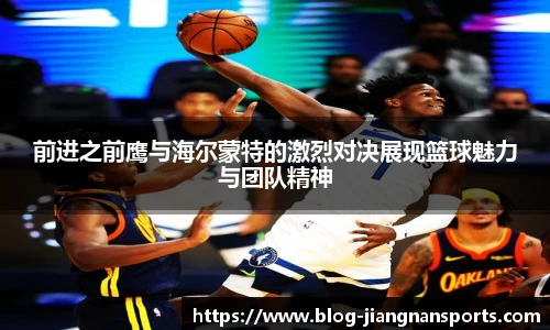 前进之前鹰与海尔蒙特的激烈对决展现篮球魅力与团队精神