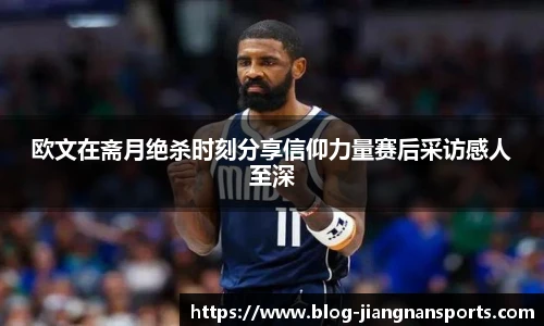 欧文在斋月绝杀时刻分享信仰力量赛后采访感人至深