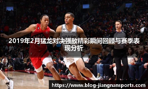 2019年2月猛龙对决强敌精彩瞬间回顾与赛季表现分析