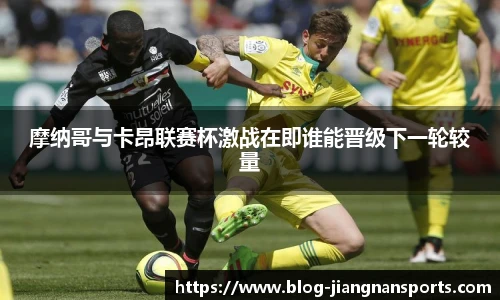 摩纳哥与卡昂联赛杯激战在即谁能晋级下一轮较量