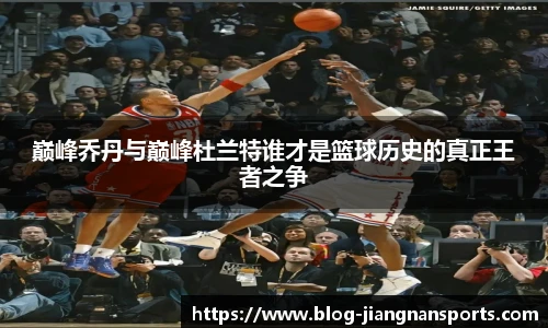 巅峰乔丹与巅峰杜兰特谁才是篮球历史的真正王者之争