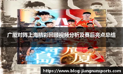 广厦对阵上海精彩回顾视频分析及赛后亮点总结