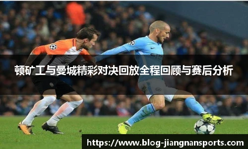 顿矿工与曼城精彩对决回放全程回顾与赛后分析