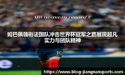 姆巴佩领衔法国队冲击世界杯冠军之路展现超凡实力与团队精神