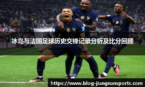 冰岛与法国足球历史交锋记录分析及比分回顾