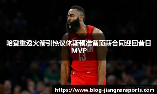 哈登重返火箭引热议休斯顿准备顶薪合同迎回昔日MVP