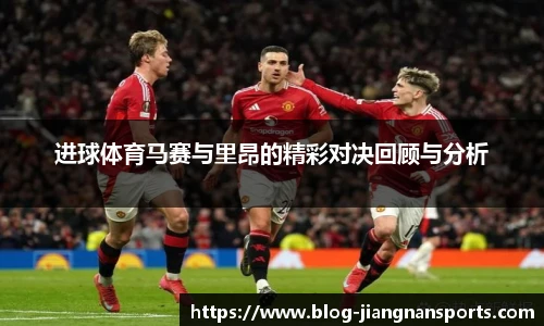 进球体育马赛与里昂的精彩对决回顾与分析